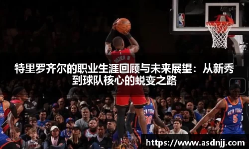特里罗齐尔的职业生涯回顾与未来展望：从新秀到球队核心的蜕变之路