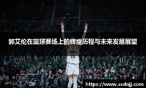 郭艾伦在篮球赛场上的辉煌历程与未来发展展望