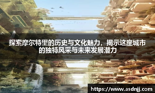 探索摩尔特里的历史与文化魅力，揭示这座城市的独特风采与未来发展潜力