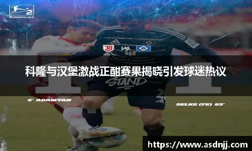 科隆与汉堡激战正酣赛果揭晓引发球迷热议