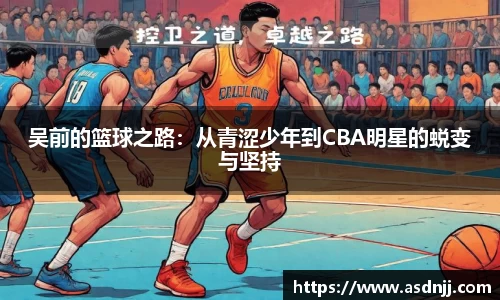 吴前的篮球之路：从青涩少年到CBA明星的蜕变与坚持