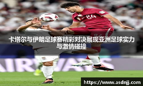 卡塔尔与伊朗足球赛精彩对决展现亚洲足球实力与激情碰撞