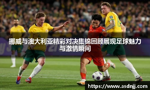 挪威与澳大利亚精彩对决集锦回顾展现足球魅力与激情瞬间