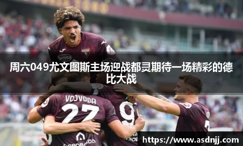 周六049尤文图斯主场迎战都灵期待一场精彩的德比大战